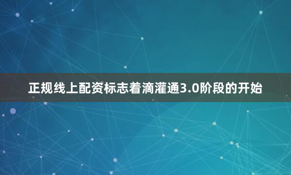 正规线上配资标志着滴灌通3.0阶段的开始