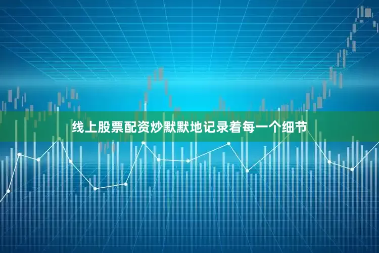 线上股票配资炒默默地记录着每一个细节