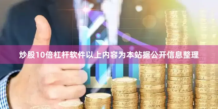 炒股10倍杠杆软件以上内容为本站据公开信息整理