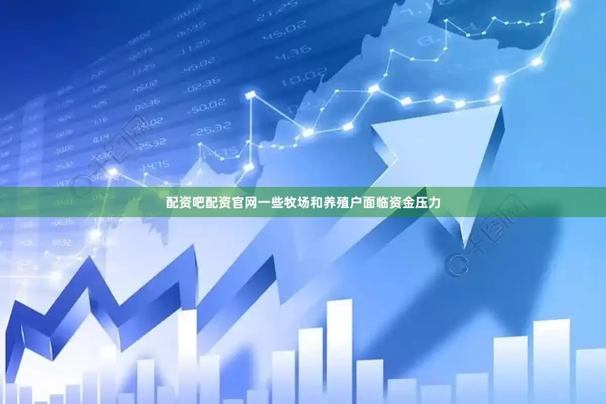 配资吧配资官网一些牧场和养殖户面临资金压力