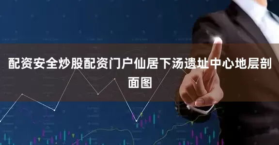 配资安全炒股配资门户仙居下汤遗址中心地层剖面图