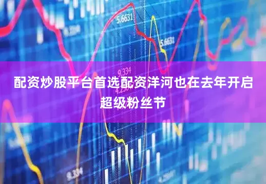 配资炒股平台首选配资洋河也在去年开启超级粉丝节