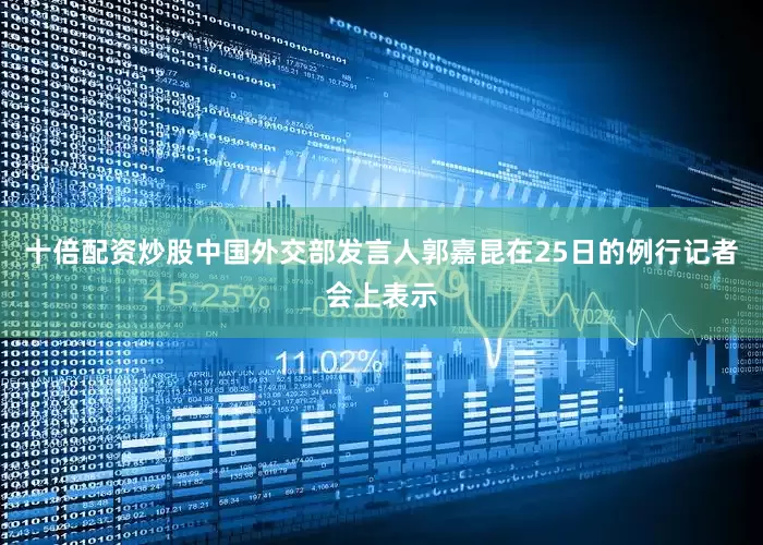 十倍配资炒股中国外交部发言人郭嘉昆在25日的例行记者会上表示