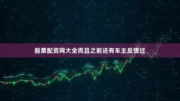 股票配资网大全而且之前还有车主反馈过