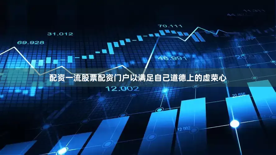 配资一流股票配资门户以满足自己道德上的虚荣心