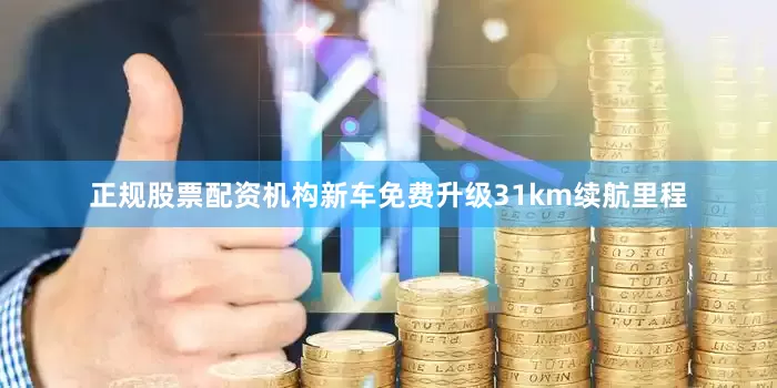正规股票配资机构新车免费升级31km续航里程