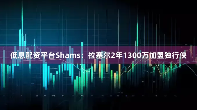低息配资平台Shams：拉塞尔2年1300万加盟独行侠