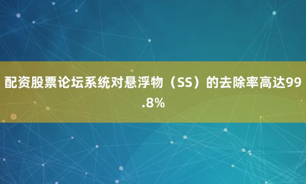 配资股票论坛系统对悬浮物（SS）的去除率高达99.8%