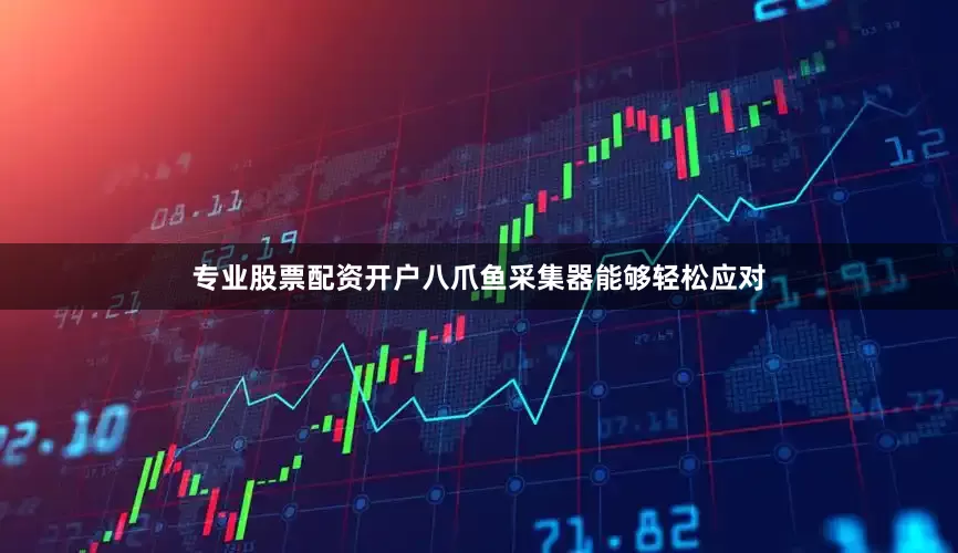 专业股票配资开户八爪鱼采集器能够轻松应对