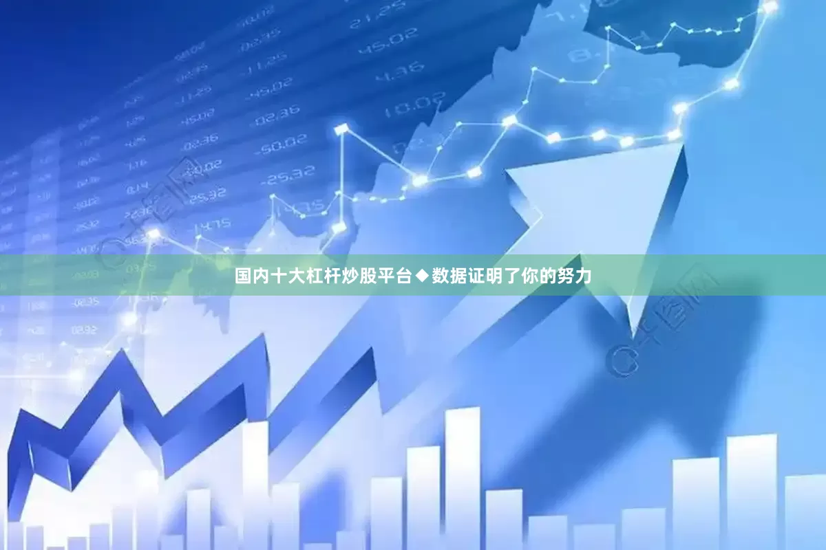国内十大杠杆炒股平台　　◆数据证明了你的努力