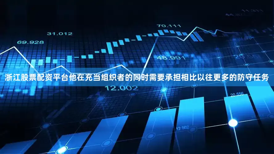 浙江股票配资平台他在充当组织者的同时需要承担相比以往更多的防守任务