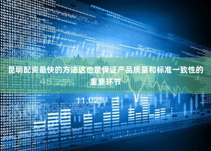 昆明配资最快的方法这也是保证产品质量和标准一致性的重要环节