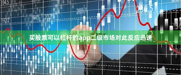 买股票可以杠杆的app二级市场对此反应迅速