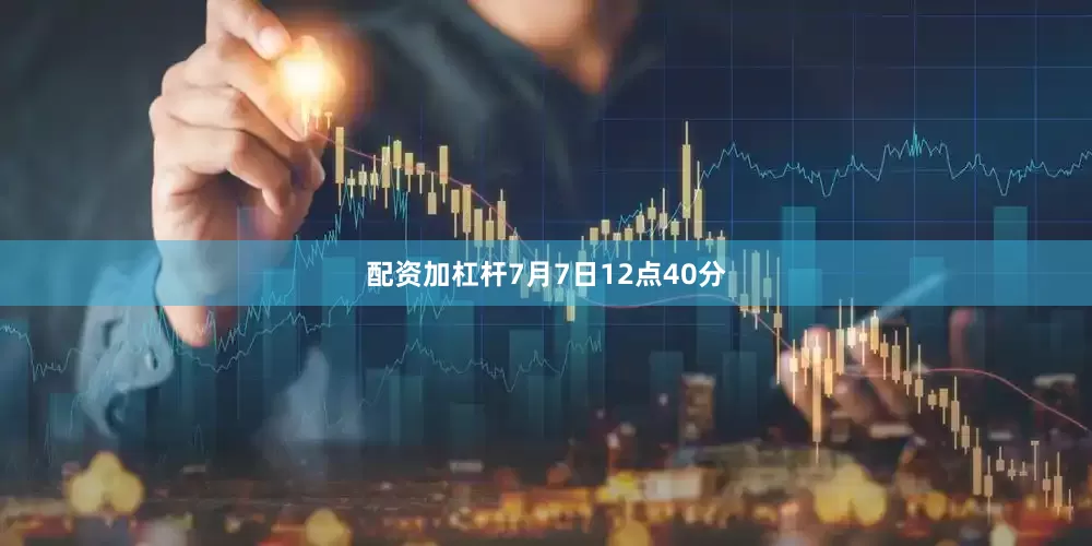 配资加杠杆7月7日12点40分