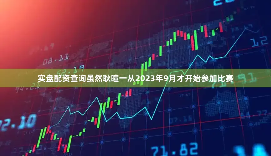 实盘配资查询虽然耿暄一从2023年9月才开始参加比赛