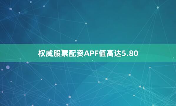 权威股票配资APF值高达5.80