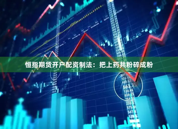 恒指期货开户配资制法：把上药共粉碎成粉