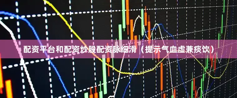 配资平台和配资炒股配资脉细滑（提示气血虚兼痰饮）