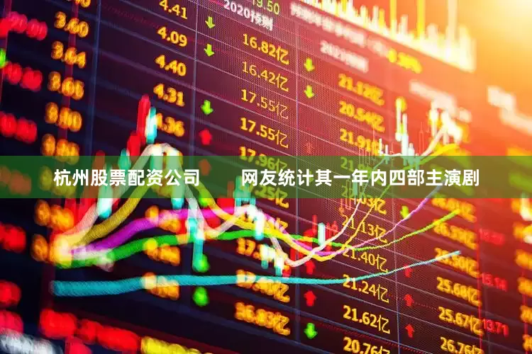 杭州股票配资公司        网友统计其一年内四部主演剧