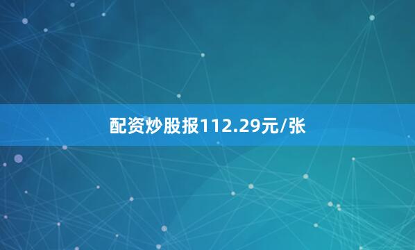 配资炒股报112.29元/张