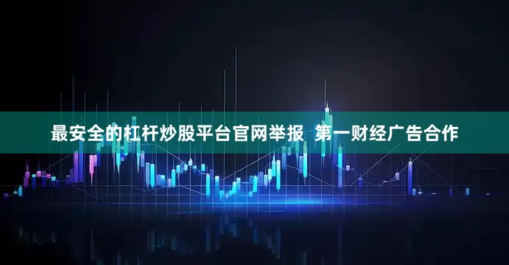 最安全的杠杆炒股平台官网举报  第一财经广告合作