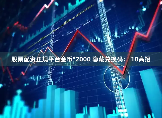 股票配资正规平台金币*2000 隐藏兑换码： 10高招