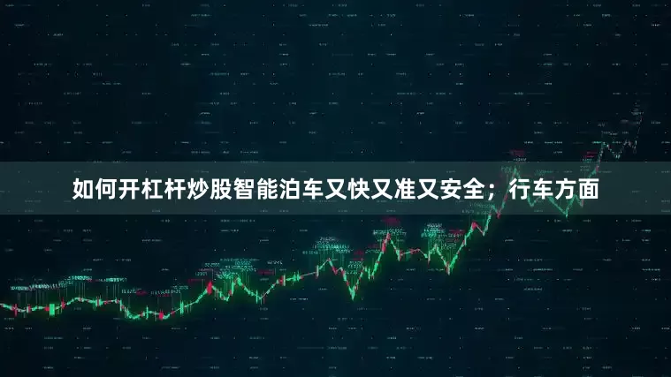 如何开杠杆炒股智能泊车又快又准又安全；行车方面