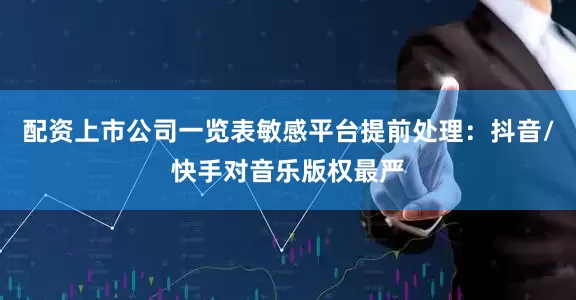 配资上市公司一览表敏感平台提前处理：抖音/快手对音乐版权最严