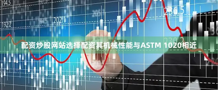 配资炒股网站选择配资其机械性能与ASTM 1020相近