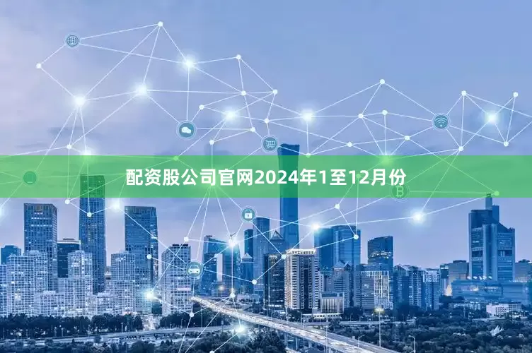 配资股公司官网　　2024年1至12月份