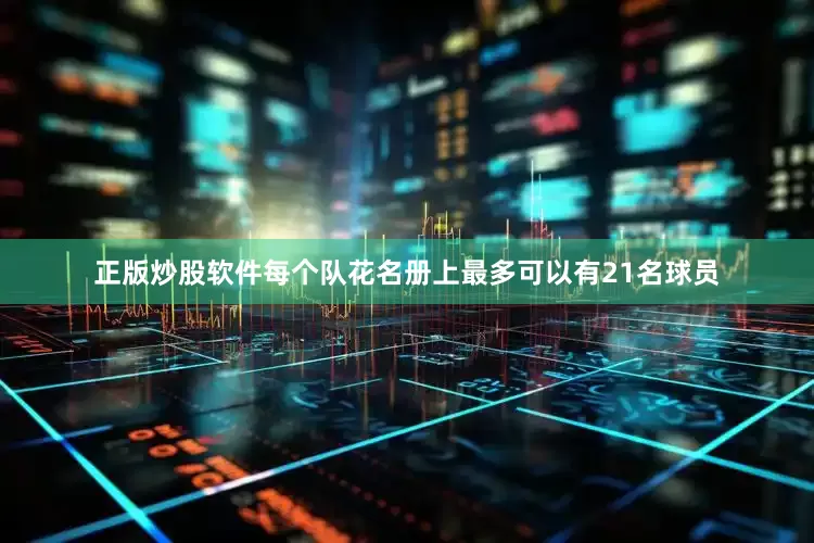 正版炒股软件每个队花名册上最多可以有21名球员