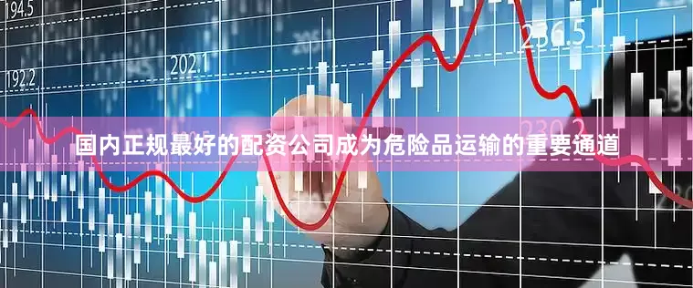 国内正规最好的配资公司成为危险品运输的重要通道