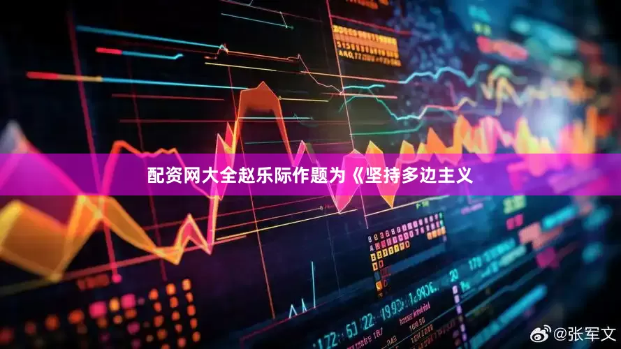 配资网大全赵乐际作题为《坚持多边主义