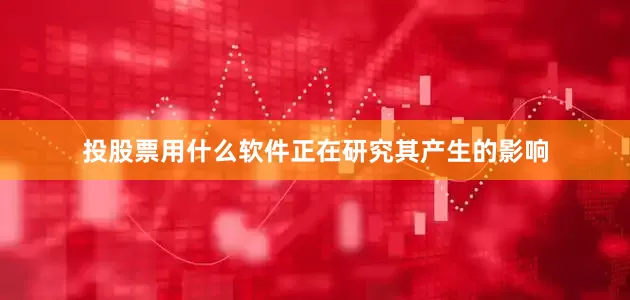 投股票用什么软件正在研究其产生的影响