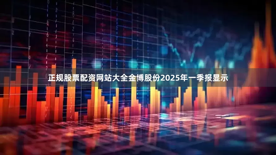 正规股票配资网站大全金博股份2025年一季报显示