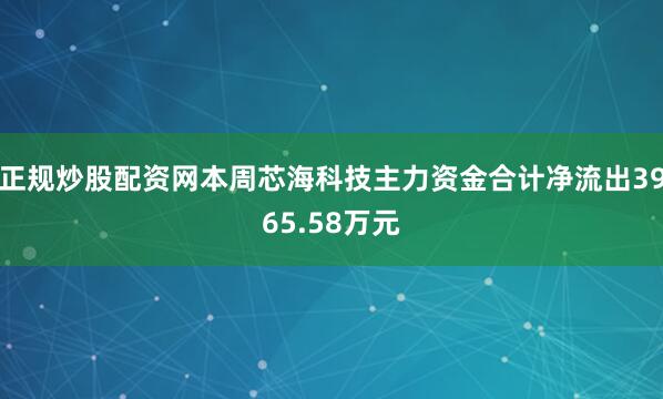 正规炒股配资网本周芯海科技主力资金合计净流出3965.58万元