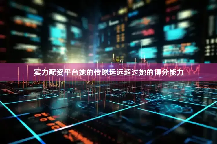 实力配资平台她的传球远远超过她的得分能力