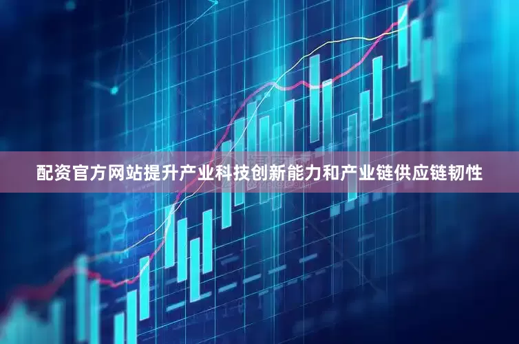 配资官方网站提升产业科技创新能力和产业链供应链韧性