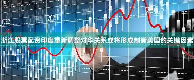 浙江股票配资印度重新调整对华关系或将形成制衡美国的关键因素