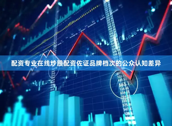 配资专业在线炒股配资佐证品牌档次的公众认知差异