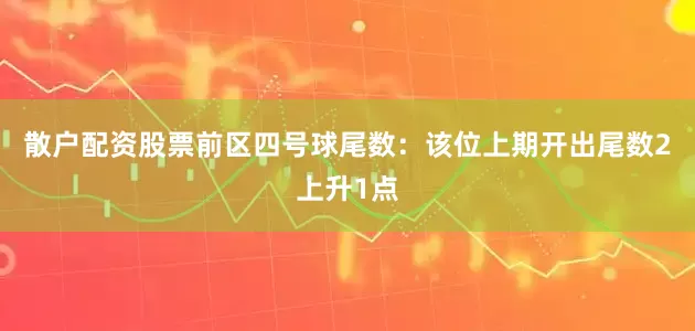 散户配资股票　　前区四号球尾数：该位上期开出尾数2上升1点