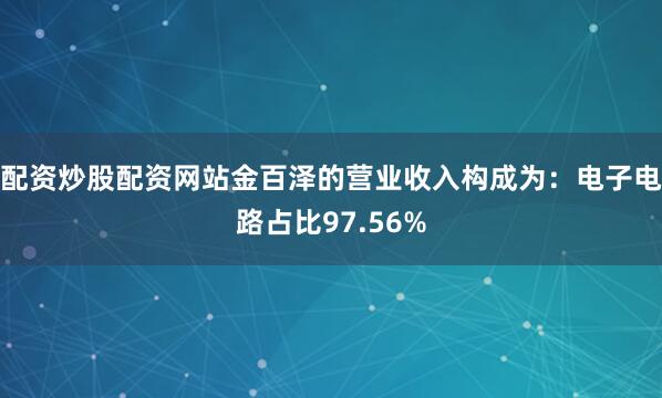 配资炒股配资网站金百泽的营业收入构成为：电子电路占比97.56%