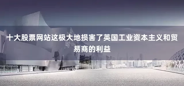 十大股票网站这极大地损害了英国工业资本主义和贸易商的利益