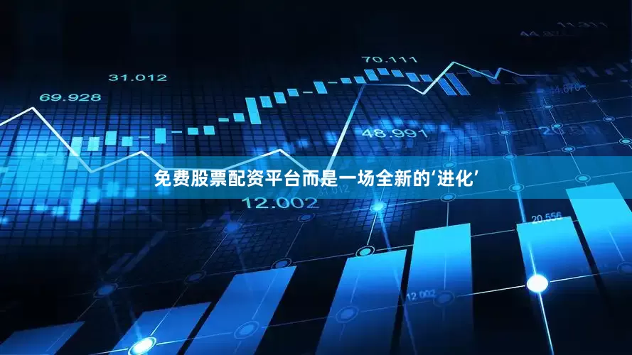 免费股票配资平台而是一场全新的‘进化’