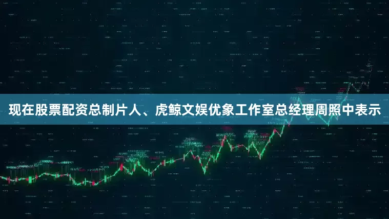 现在股票配资总制片人、虎鲸文娱优象工作室总经理周照中表示